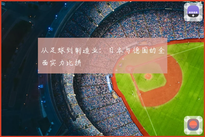 从足球到制造业：日本与德国的全面实力比拼