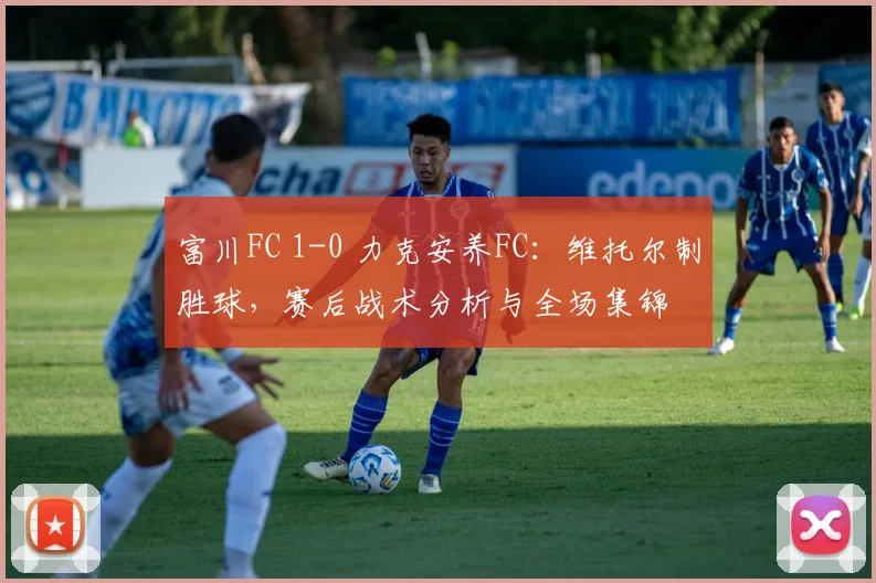 富川FC 1-0 力克安养FC：维托尔制胜球，赛后战术分析与全场集锦