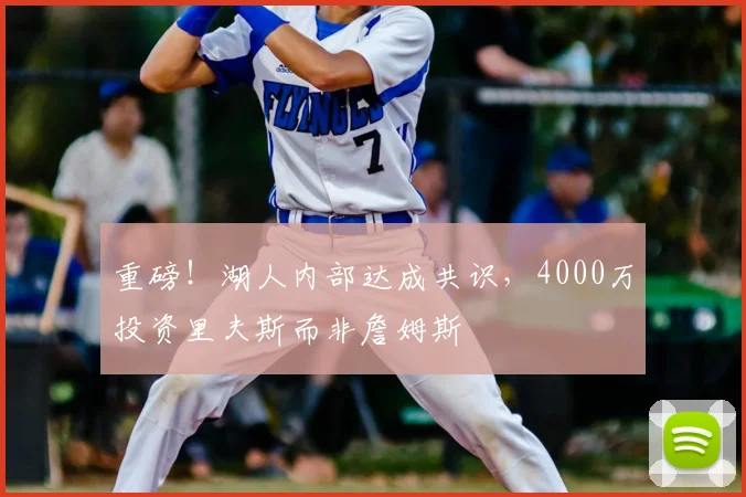 重磅!湖人内部达成共识,4000万投资里夫斯而非詹姆斯