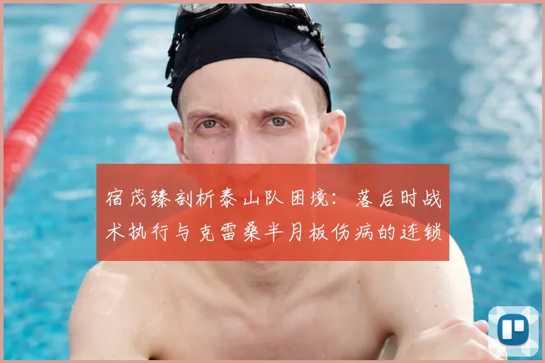 宿茂臻剖析泰山队困境:落后时战术执行与克雷桑半月板伤病的连锁影响