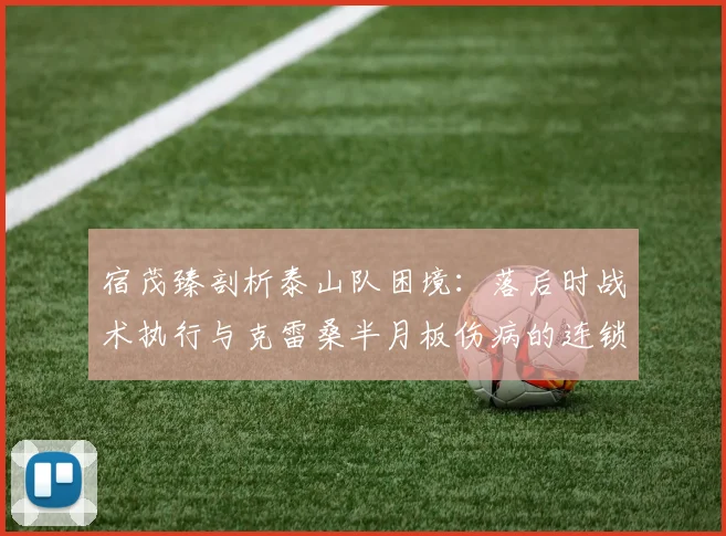 宿茂臻剖析泰山队困境：落后时战术执行与克雷桑半月板伤病的连锁影响