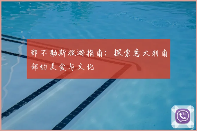 那不勒斯旅游指南:探索意大利南部的美食与文化