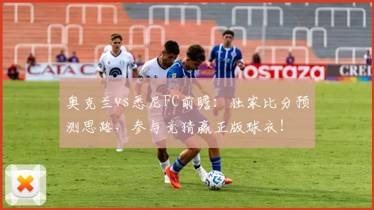奥克兰vs悉尼FC前瞻:独家比分预测思路,参与竞猜赢正版球衣!