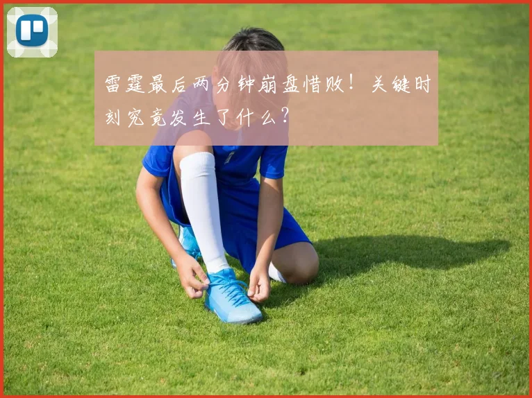 雷霆最后两分钟崩盘惜败!关键时刻究竟发生了什么?