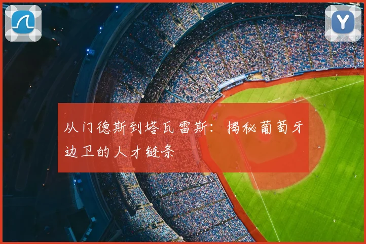 从门德斯到塔瓦雷斯:揭秘葡萄牙边卫的人才链条